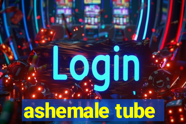 ashemale tube